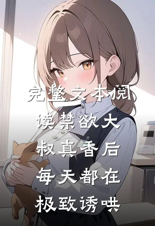 完整文本阅读禁欲大叔真香后，每天都在极致诱哄