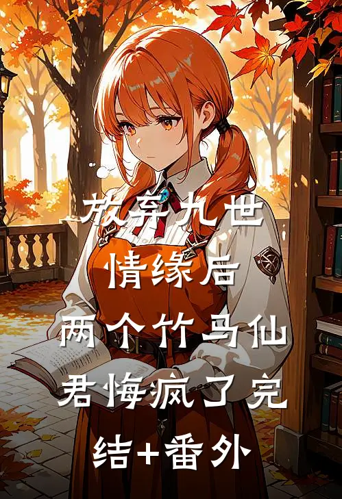 放弃九世情缘后，两个竹马仙君悔疯了完结+番外