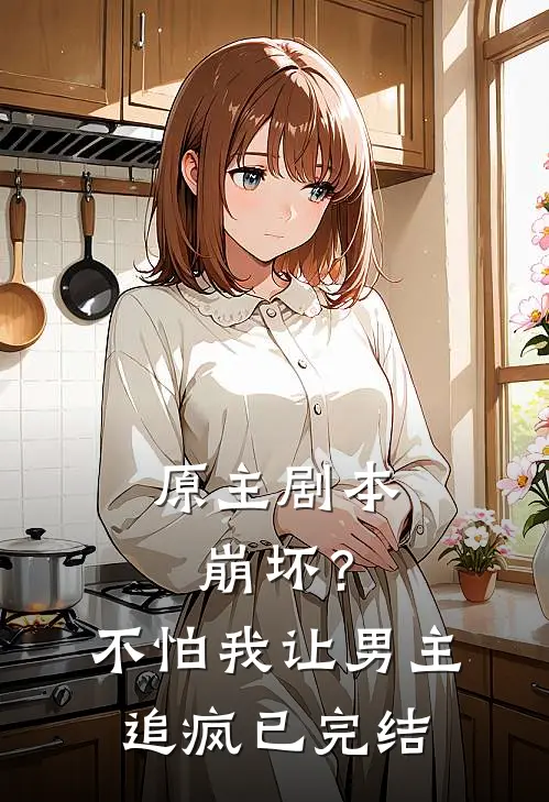 原主剧本崩坏？不怕，我让男主追疯已完结