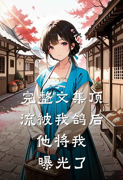 完整文集顶流被我鸽后，他将我曝光了