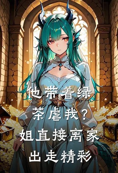他带着绿茶虐我？姐直接离家出走精彩