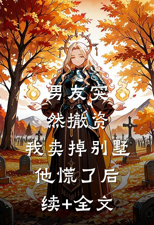 男友突然撤资，我卖掉别墅他慌了后续+全文
