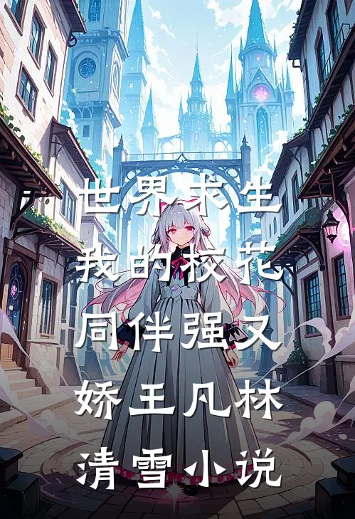 世界求生，我的校花同伴强又娇王凡林清雪小说