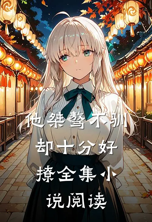 他桀骜不驯，却十分好撩全集小说阅读