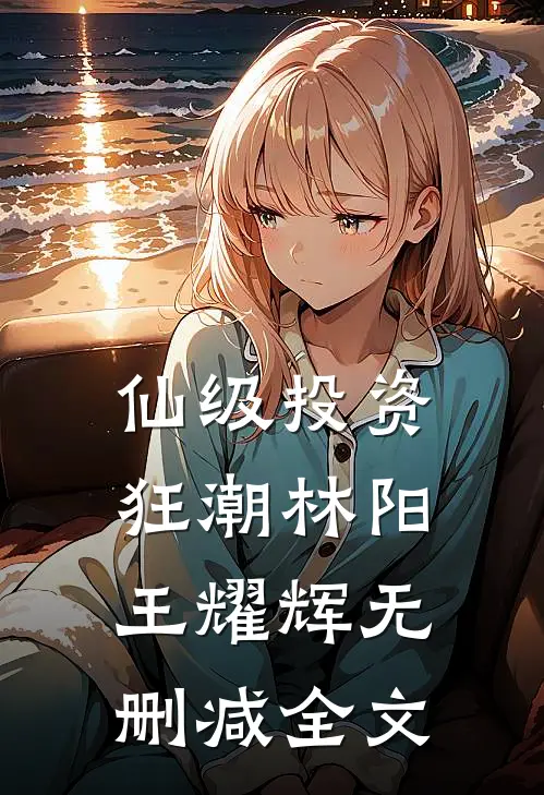 仙级投资狂潮林阳王耀辉无删减全文