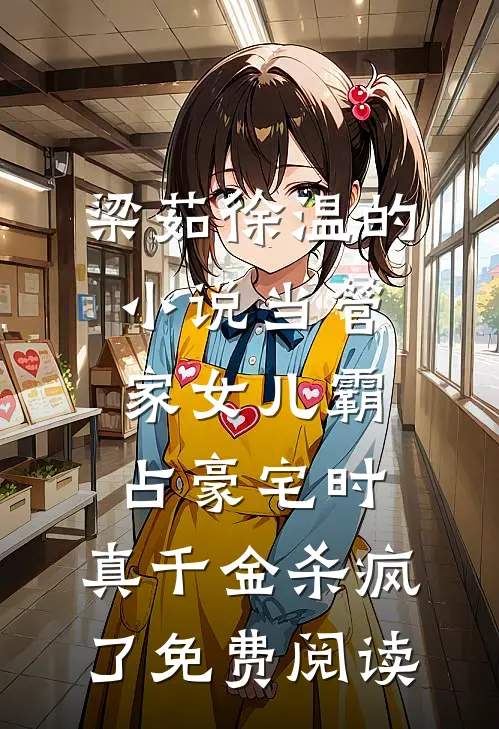 梁茹徐温的小说当管家女儿霸占豪宅时，真千金杀疯了免费阅读