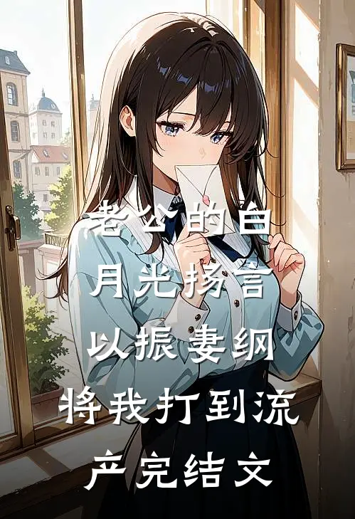 老公的白月光扬言以振妻纲，将我打到流产完结文