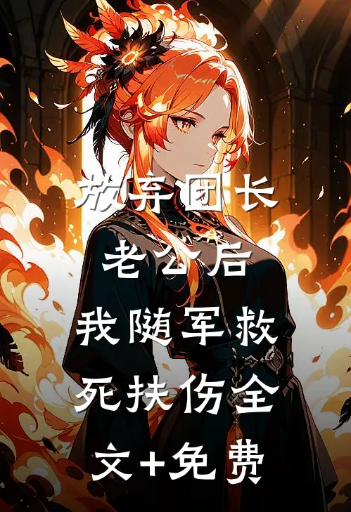 放弃团长老公后，我随军救死扶伤全文+免费