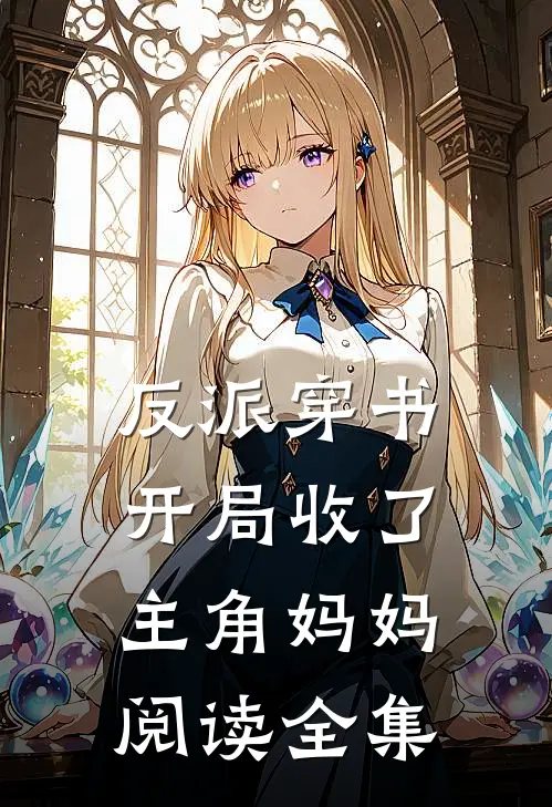 反派穿书：开局收了主角妈妈阅读全集