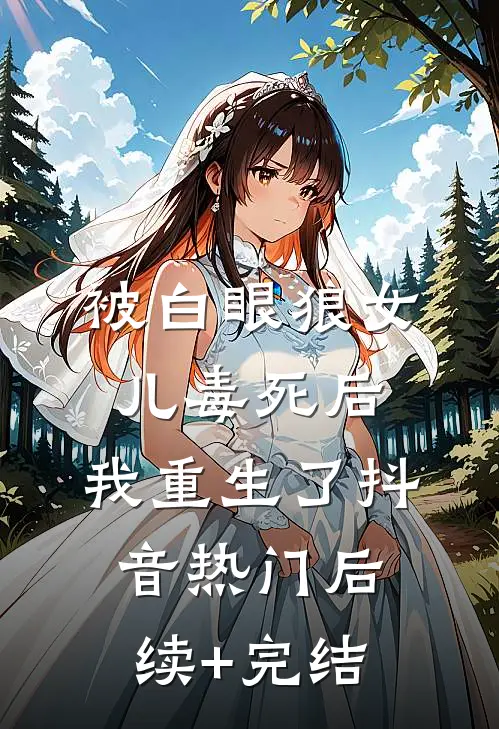 被白眼狼女儿毒死后，我重生了抖音热门后续+完结