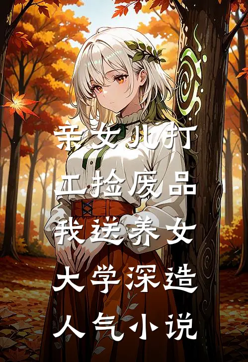 亲女儿打工捡废品，我送养女大学深造人气小说