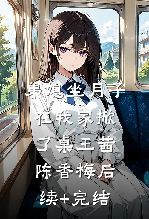 弟媳坐月子，在我家掀了桌王茜陈香梅后续+完结