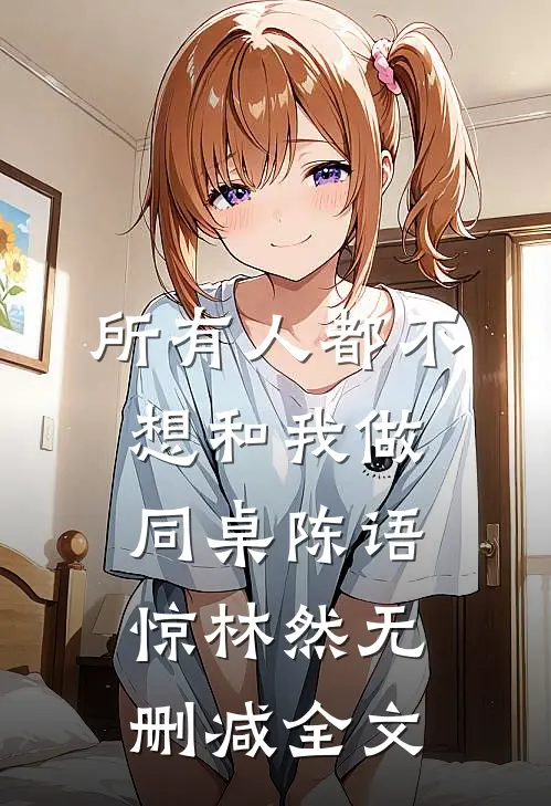 所有人都不想和我做同桌陈语惊林然无删减全文
