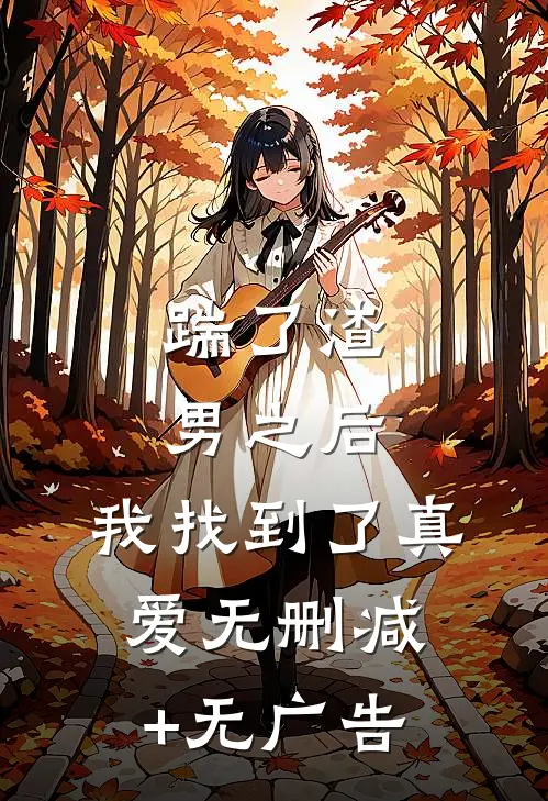 踹了渣男之后，我找到了真爱无删减+无广告