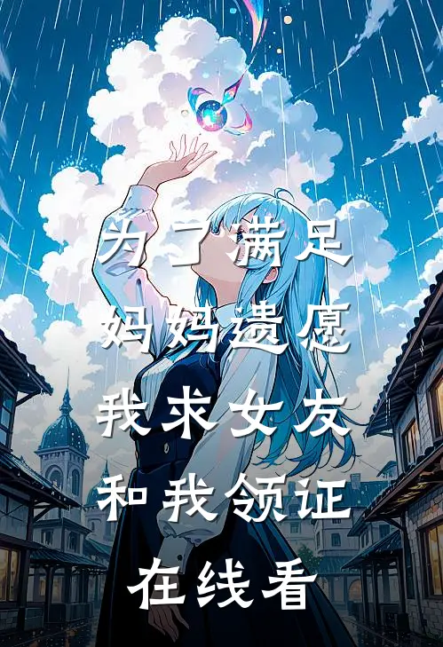 为了满足妈妈遗愿，我求女友和我领证在线看