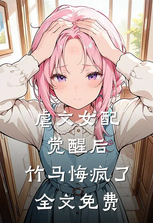虐文女配觉醒后，竹马悔疯了全文免费