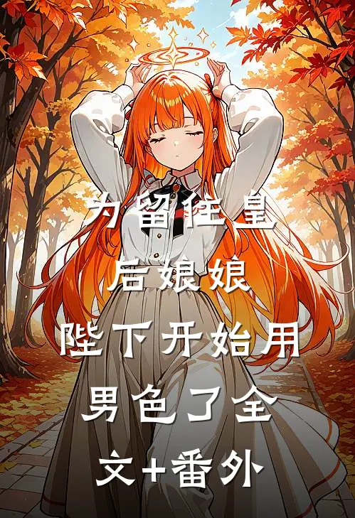 为留住皇后娘娘，陛下开始用男色了全文+番外