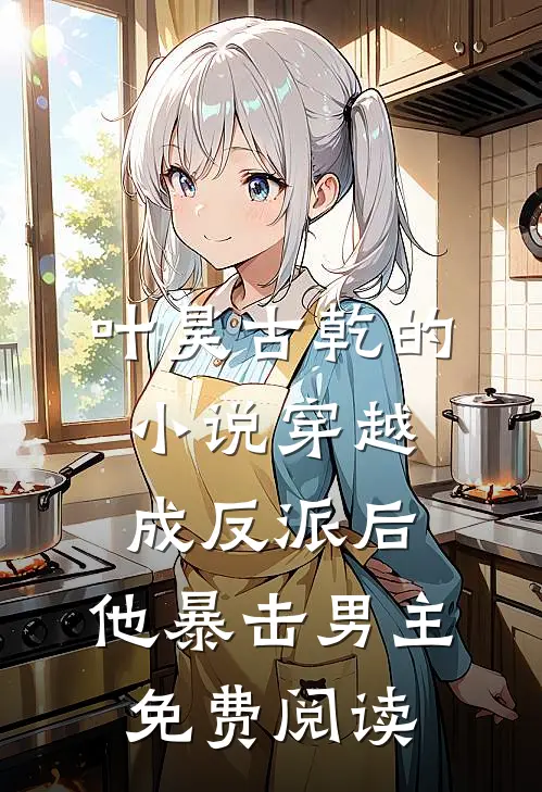叶昊古乾的小说穿越成反派后，他暴击男主免费阅读