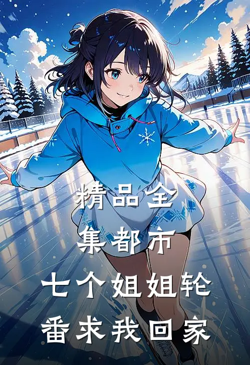 精品全集都市：七个姐姐轮番求我回家