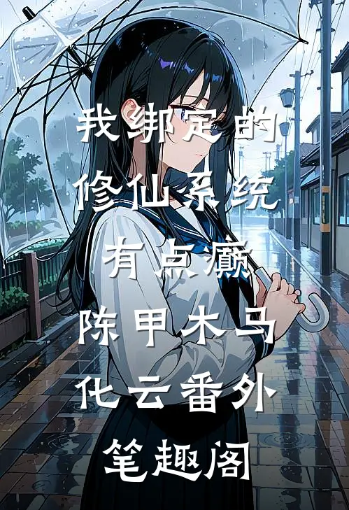 我绑定的修仙系统有点癫：陈甲木马化云番外笔趣阁