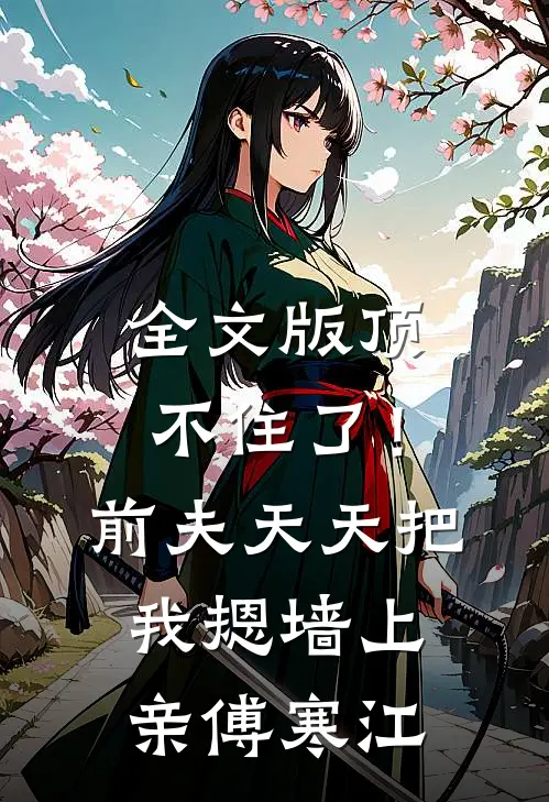 全文版顶不住了！前夫天天把我摁墙上亲傅寒江