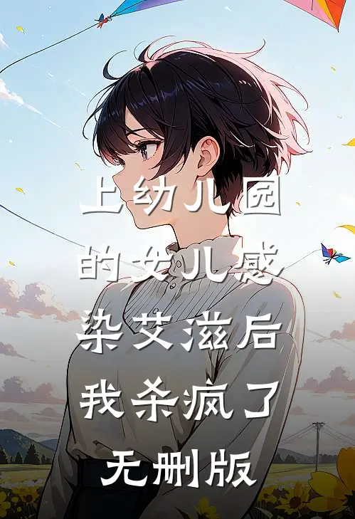 上幼儿园的女儿感染艾滋后，我杀疯了无删版