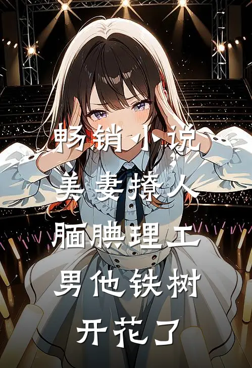 畅销小说美妻撩人：腼腆理工男他铁树开花了