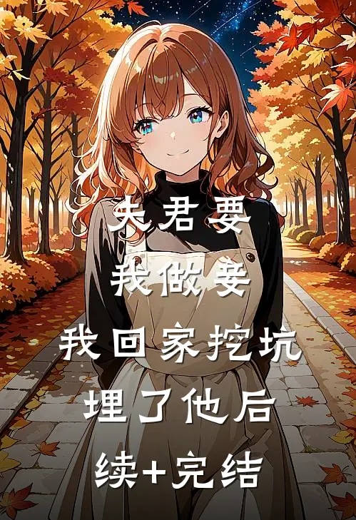 夫君要我做妾，我回家挖坑埋了他后续+完结