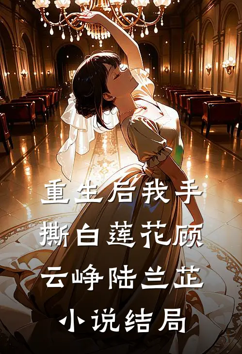 重生后我手撕白莲花顾云峥陆兰芷小说结局