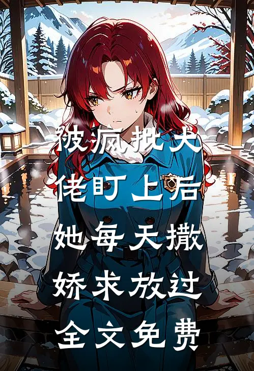 被疯批大佬盯上后，她每天撒娇求放过全文免费