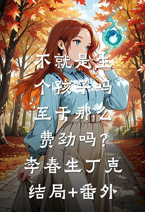 不就是生个孩子吗，至于那么费劲吗？李春生丁克结局+番外