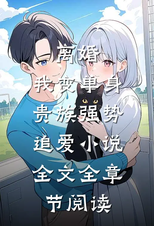 离婚：我变单身贵族强势追爱小说全文全章节阅读