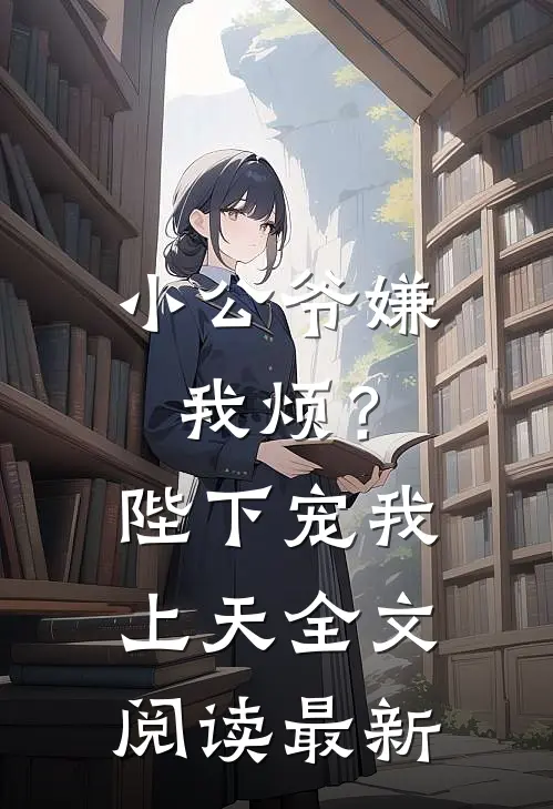 小公爷嫌我烦？陛下宠我上天全文阅读最新