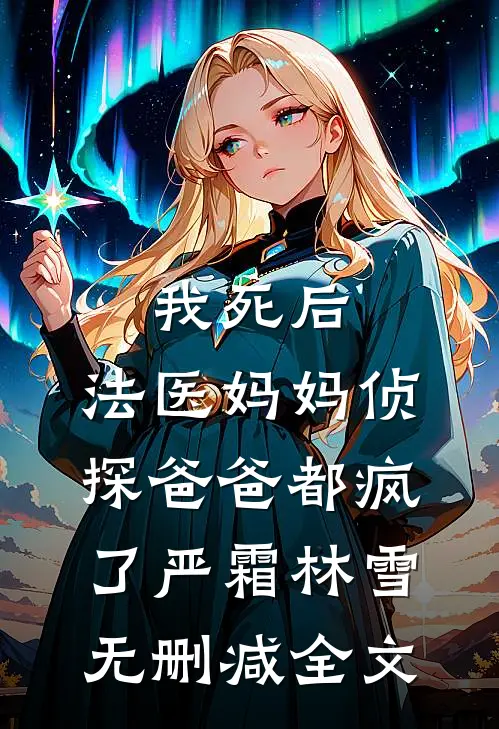 我死后，法医妈妈侦探爸爸都疯了严霜林雪无删减全文