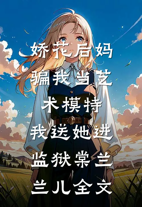 娇花后妈骗我当艺术模特，我送她进监狱棠兰兰儿全文