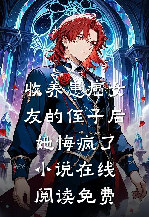 收养患癌女友的侄子后，她悔疯了小说在线阅读免费