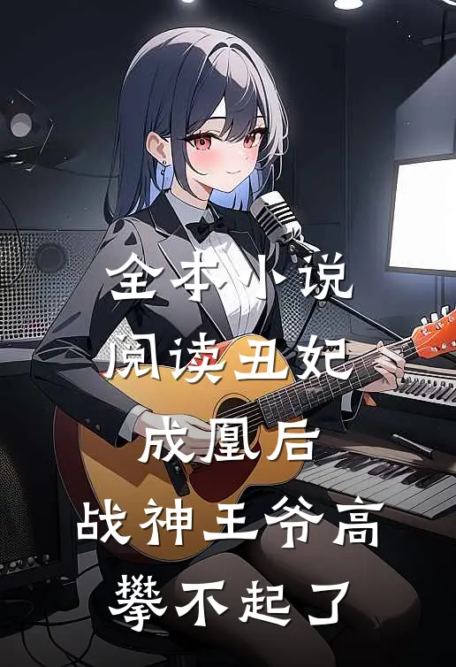 全本小说阅读丑妃成凰后，战神王爷高攀不起了