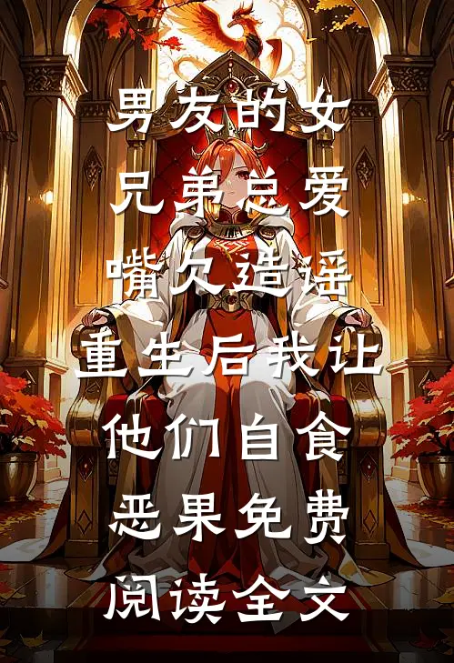 男友的女兄弟总爱嘴欠造谣，重生后我让他们自食恶果免费阅读全文