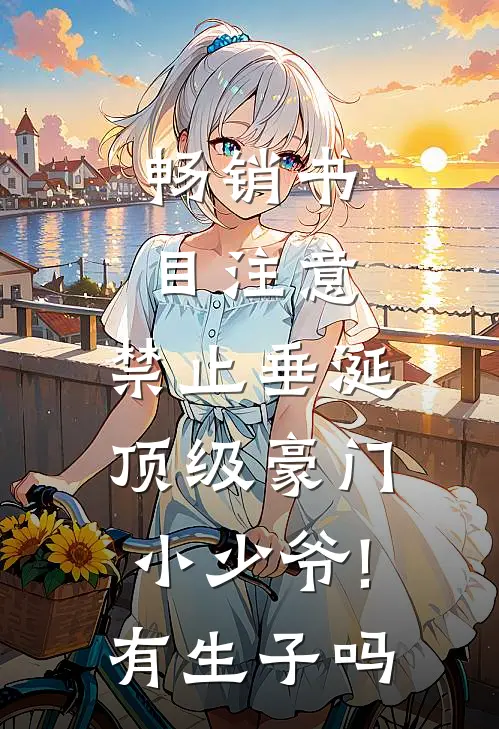 畅销书目注意,禁止垂涎顶级豪门小少爷!有生子吗