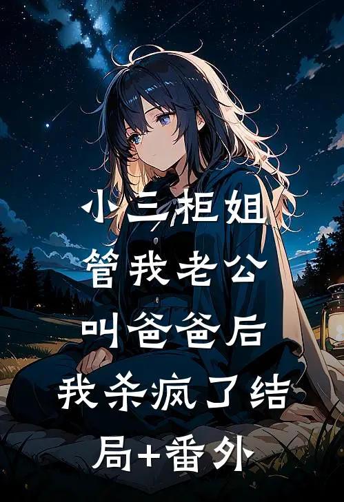 小三柜姐管我老公叫爸爸后，我杀疯了结局+番外