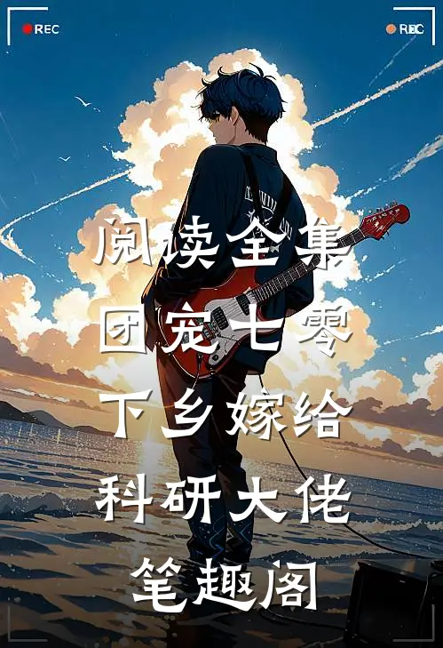 阅读全集团宠七零,下乡嫁给科研大佬 笔趣阁