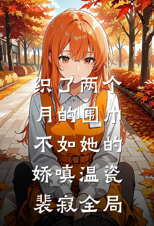 织了两个月的围巾，不如她的娇嗔温瓷裴寂全局