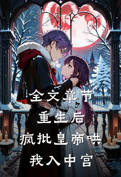 全文章节重生后，疯批皇帝哄我入中宫