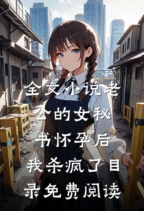 全文小说老公的女秘书怀孕后，我杀疯了目录免费阅读