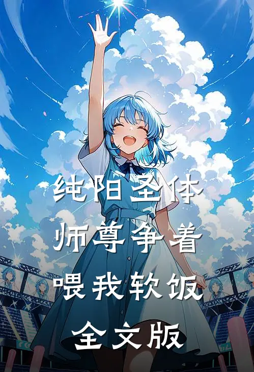 纯阳圣体：师尊争着喂我软饭全文版