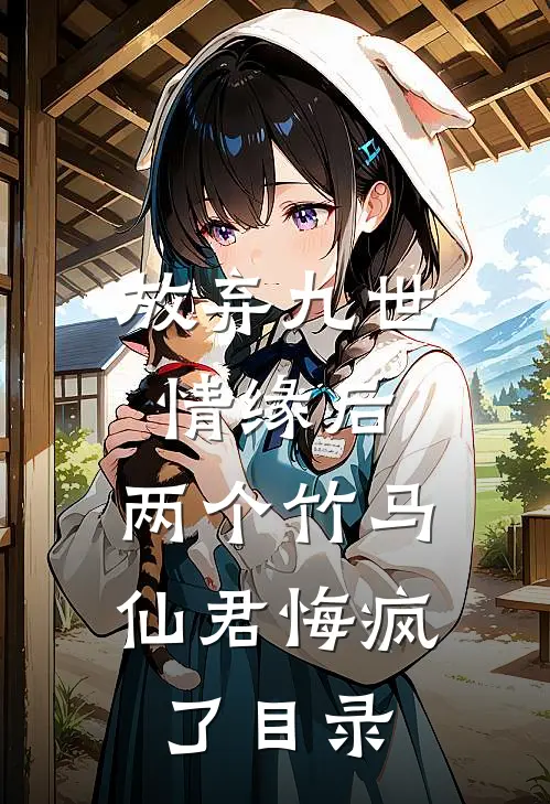 放弃九世情缘后，两个竹马仙君悔疯了目录
