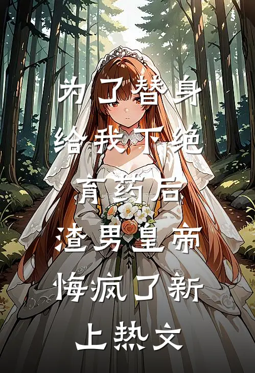 为了替身给我下绝育药后，渣男皇帝悔疯了新上热文
