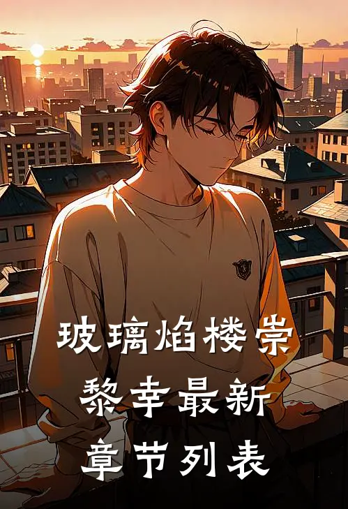 玻璃焰楼崇黎幸最新章节列表