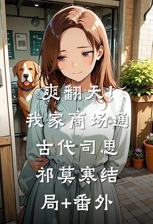 爽翻天！我家商场通古代司思祁莫寒结局+番外