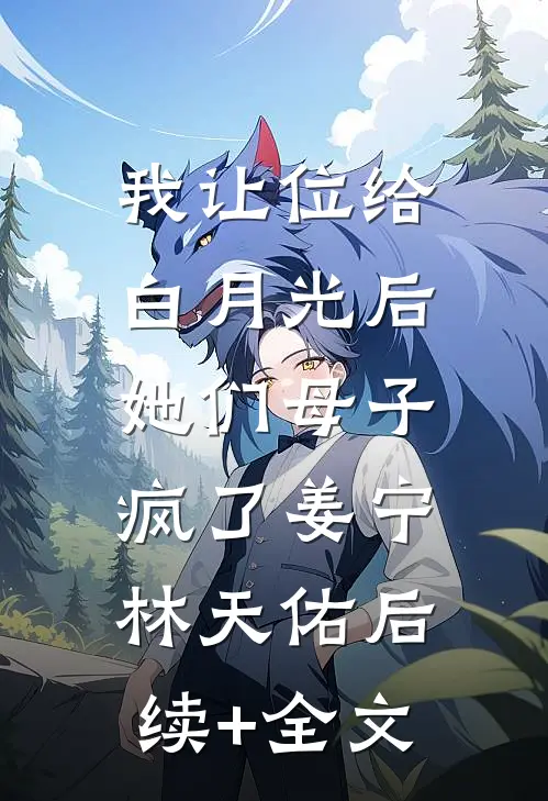 我让位给白月光后，她们母子疯了姜宁林天佑后续+全文